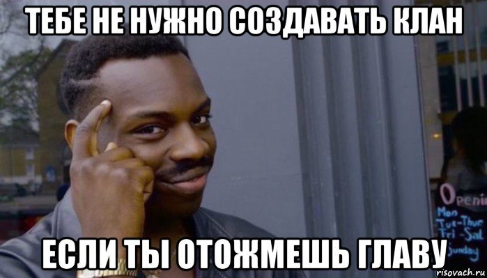 тебе не нужно создавать клан если ты отожмешь главу, Мем Не делай не будет