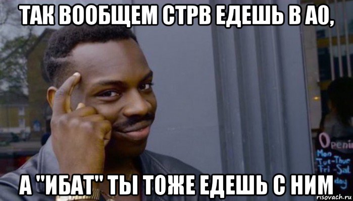 так вообщем стрв едешь в а0, а "ибат" ты тоже едешь с ним, Мем Не делай не будет