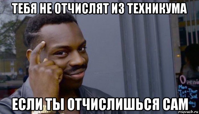 тебя не отчислят из техникума если ты отчислишься сам, Мем Не делай не будет