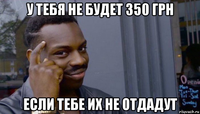 у тебя не будет 350 грн если тебе их не отдадут, Мем Не делай не будет