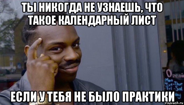 ты никогда не узнаешь, что такое календарный лист если у тебя не было практики, Мем Не делай не будет