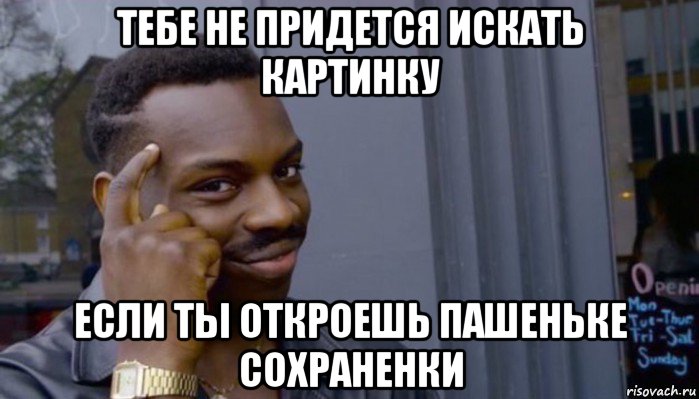 тебе не придется искать картинку если ты откроешь пашеньке сохраненки, Мем Не делай не будет