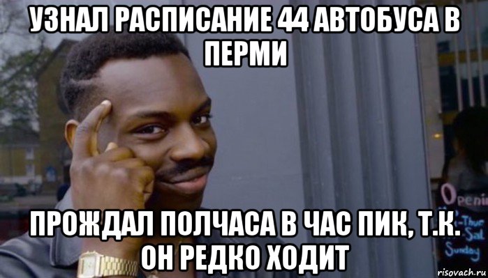 узнал расписание 44 автобуса в перми прождал полчаса в час пик, т.к. он редко ходит, Мем Не делай не будет