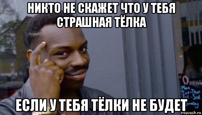 никто не скажет что у тебя страшная тёлка если у тебя тёлки не будет, Мем Не делай не будет