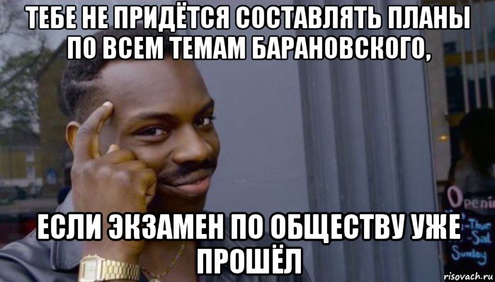 тебе не придётся составлять планы по всем темам барановского, если экзамен по обществу уже прошёл, Мем Не делай не будет