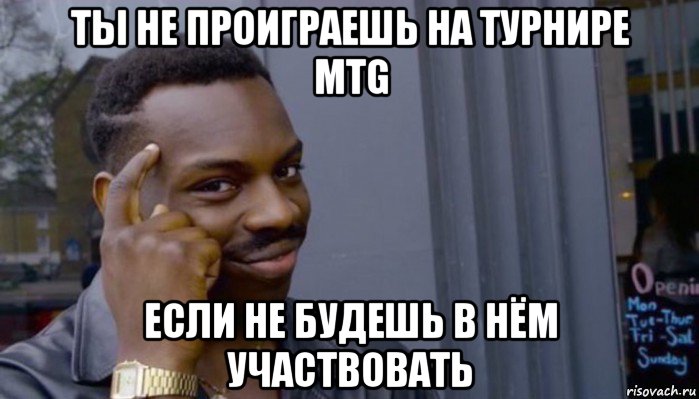 ты не проиграешь на турнире mtg если не будешь в нём участвовать, Мем Не делай не будет