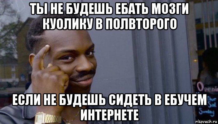 ты не будешь ебать мозги куолику в полвторого если не будешь сидеть в ебучем интернете, Мем Не делай не будет