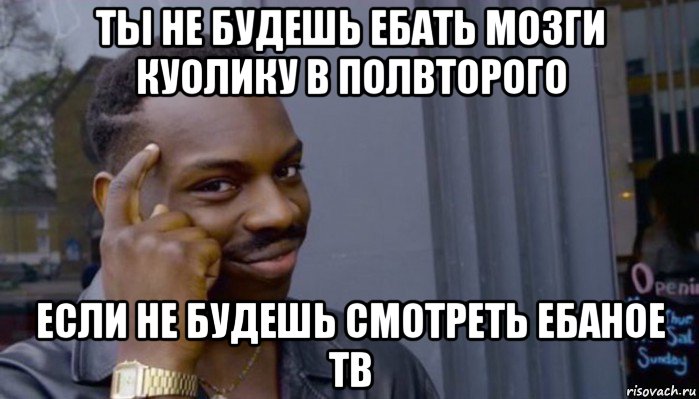 ты не будешь ебать мозги куолику в полвторого если не будешь смотреть ебаное тв, Мем Не делай не будет