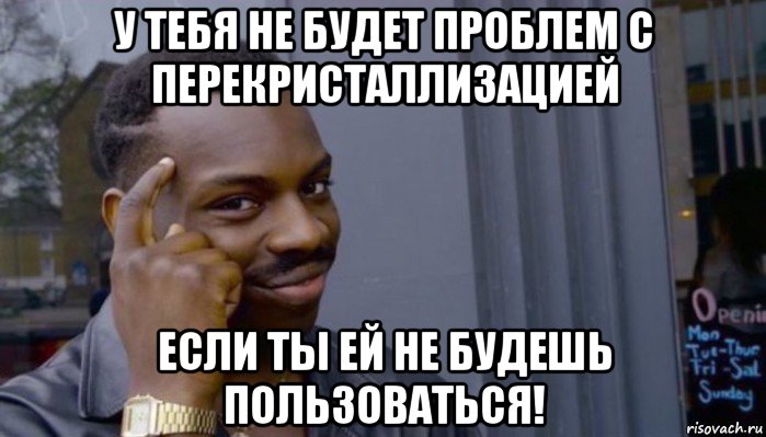 у тебя не будет проблем с перекристаллизацией если ты ей не будешь пользоваться!, Мем Не делай не будет