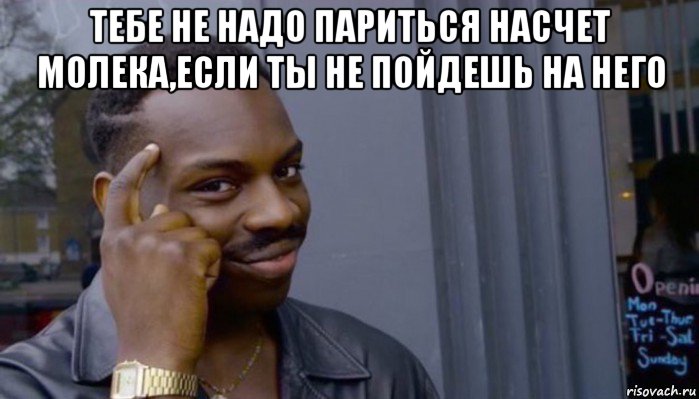 тебе не надо париться насчет молека,если ты не пойдешь на него , Мем Не делай не будет