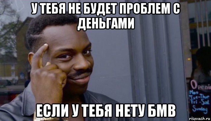 у тебя не будет проблем с деньгами если у тебя нету бмв, Мем Не делай не будет