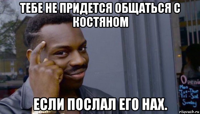 тебе не придется общаться с костяном если послал его нах., Мем Не делай не будет