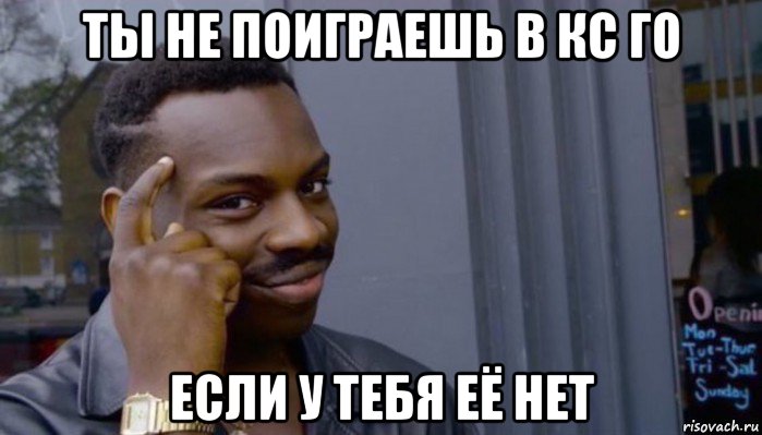 ты не поиграешь в кс го если у тебя её нет, Мем Не делай не будет