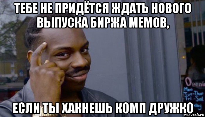 тебе не придётся ждать нового выпуска биржа мемов, если ты хакнешь комп дружко, Мем Не делай не будет