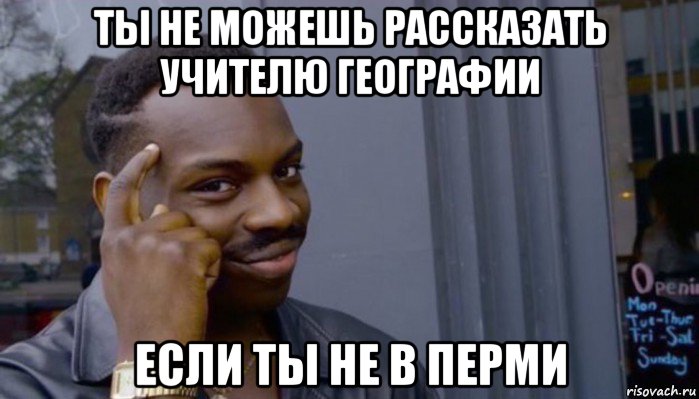 ты не можешь рассказать учителю географии если ты не в перми, Мем Не делай не будет