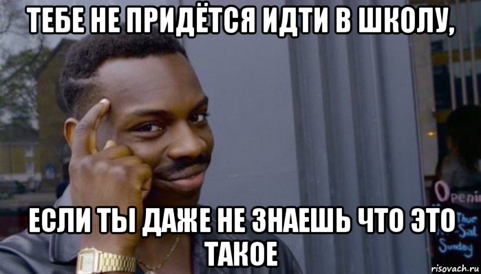 тебе не придётся идти в школу, если ты даже не знаешь что это такое, Мем Не делай не будет