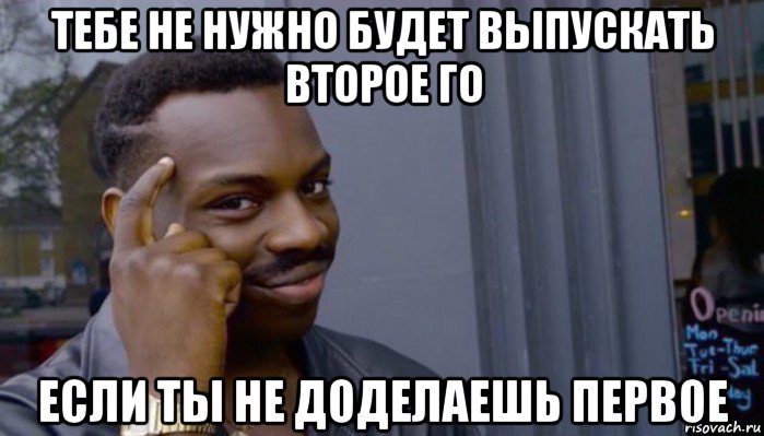 тебе не нужно будет выпускать второе го если ты не доделаешь первое, Мем Не делай не будет