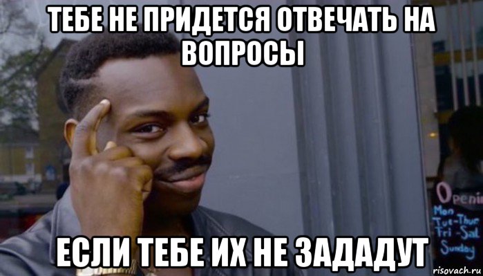 тебе не придется отвечать на вопросы если тебе их не зададут, Мем Не делай не будет