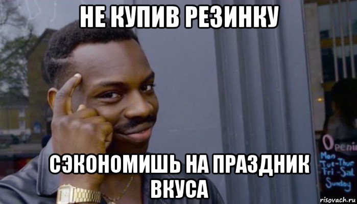 не купив резинку сэкономишь на праздник вкуса, Мем Не делай не будет