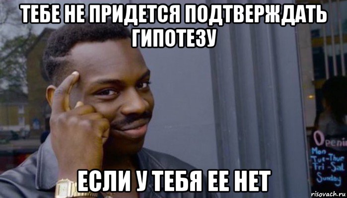 тебе не придется подтверждать гипотезу если у тебя ее нет, Мем Не делай не будет