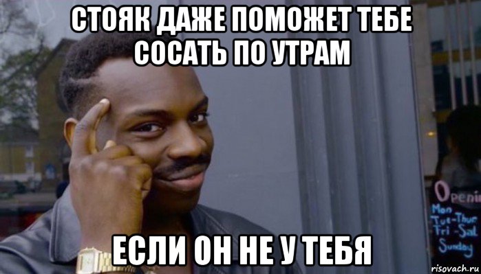 стояк даже поможет тебе сосать по утрам если он не у тебя, Мем Не делай не будет