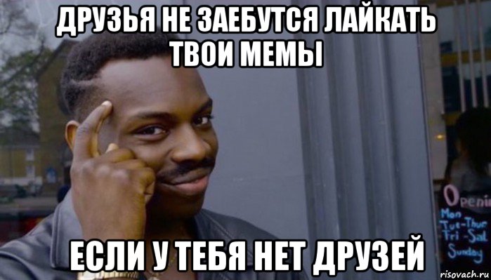 друзья не заебутся лайкать твои мемы если у тебя нет друзей, Мем Не делай не будет