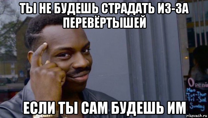 ты не будешь страдать из-за перевёртышей если ты сам будешь им, Мем Не делай не будет