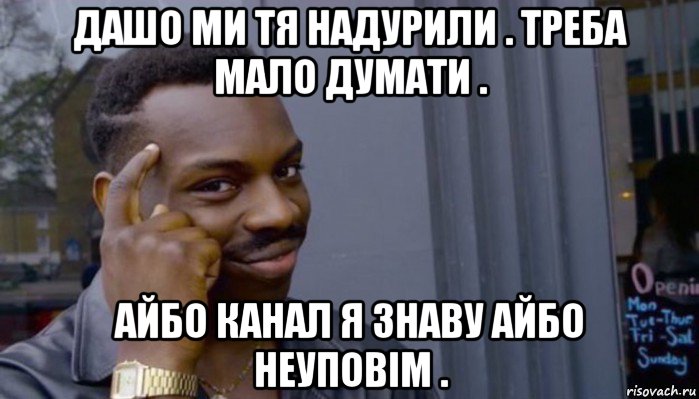 дашо ми тя надурили . треба мало думати . айбо канал я знаву айбо неуповім ., Мем Не делай не будет