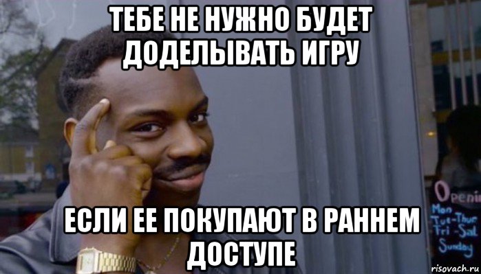 тебе не нужно будет доделывать игру если ее покупают в раннем доступе, Мем Не делай не будет