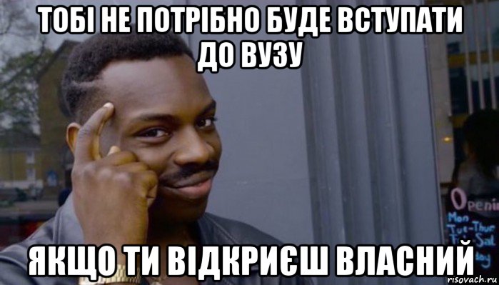 тобі не потрібно буде вступати до вузу якщо ти відкриєш власний, Мем Не делай не будет