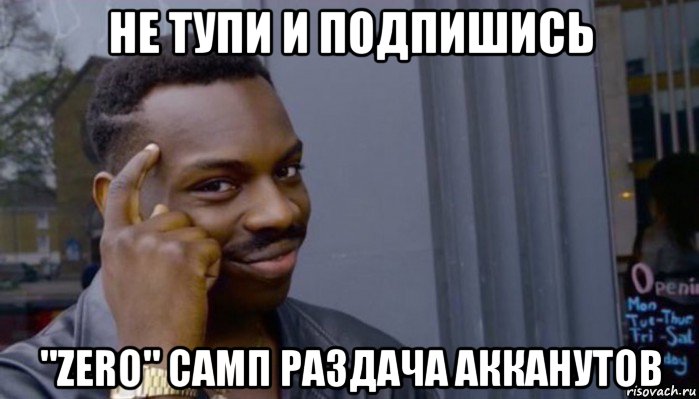 не тупи и подпишись "zero" самп раздача акканутов, Мем Не делай не будет