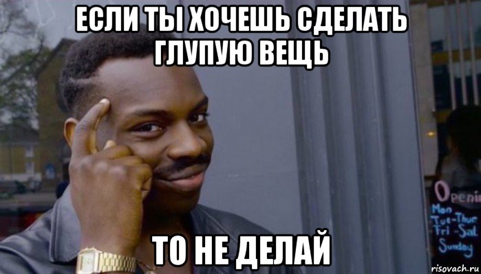 если ты хочешь сделать глупую вещь то не делай, Мем Не делай не будет