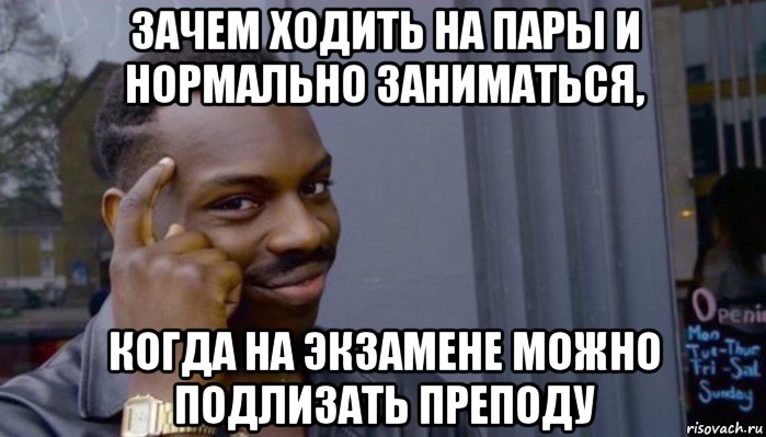 зачем ходить на пары и нормально заниматься, когда на экзамене можно подлизать преподу, Мем Не делай не будет