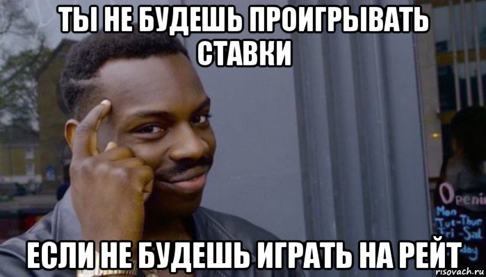 ты не будешь проигрывать ставки если не будешь играть на рейт, Мем Не делай не будет