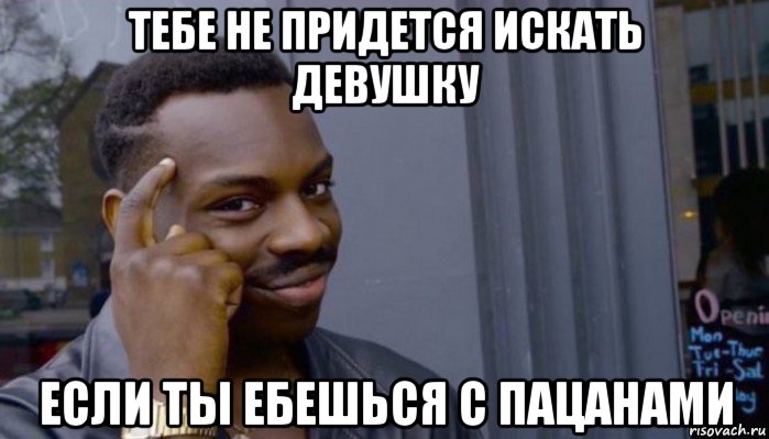 тебе не придется искать девушку если ты ебешься с пацанами, Мем Не делай не будет