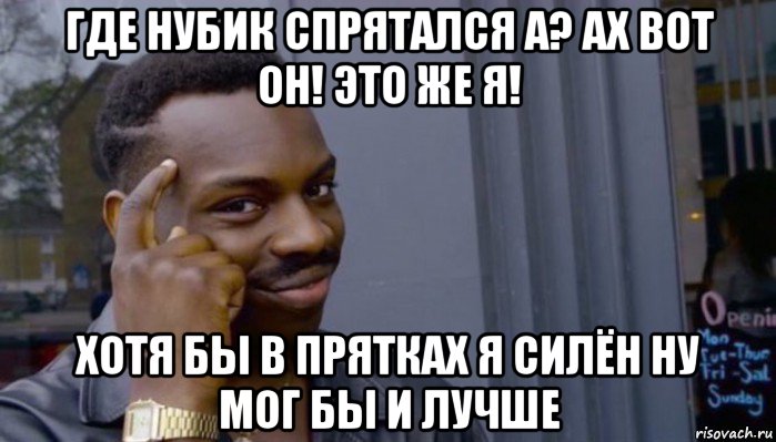 где нубик спрятался а? ах вот он! это же я! хотя бы в прятках я силён ну мог бы и лучше, Мем Не делай не будет