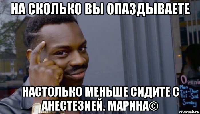 на сколько вы опаздываете настолько меньше сидите с анестезией. марина©, Мем Не делай не будет