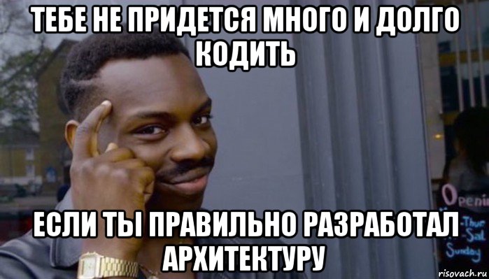 тебе не придется много и долго кодить если ты правильно разработал архитектуру, Мем Не делай не будет