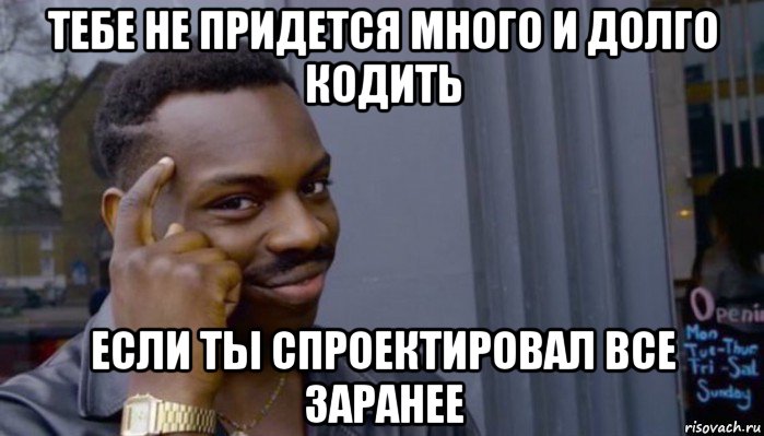 тебе не придется много и долго кодить если ты спроектировал все заранее, Мем Не делай не будет