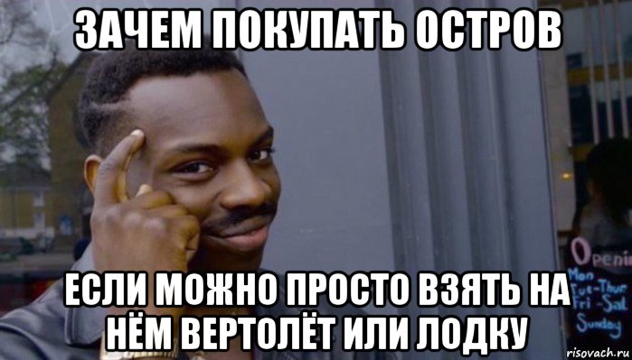 зачем покупать остров если можно просто взять на нём вертолёт или лодку, Мем Не делай не будет