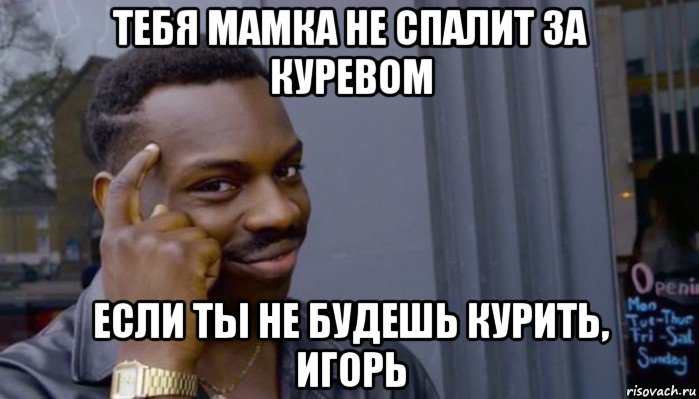 тебя мамка не спалит за куревом если ты не будешь курить, игорь, Мем Не делай не будет