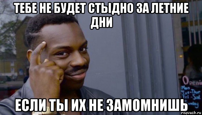 тебе не будет стыдно за летние дни если ты их не замомнишь, Мем Не делай не будет