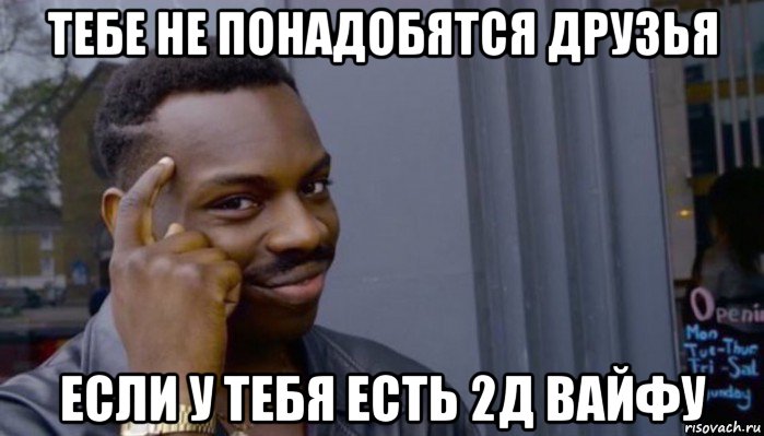 тебе не понадобятся друзья если у тебя есть 2д вайфу, Мем Не делай не будет