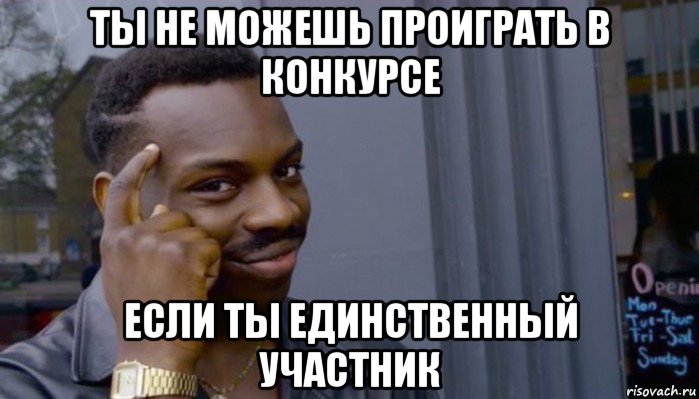 ты не можешь проиграть в конкурсе если ты единственный участник, Мем Не делай не будет