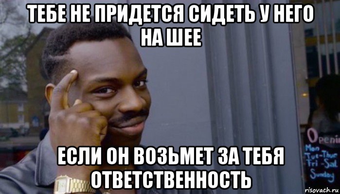 тебе не придется сидеть у него на шее если он возьмет за тебя ответственность, Мем Не делай не будет