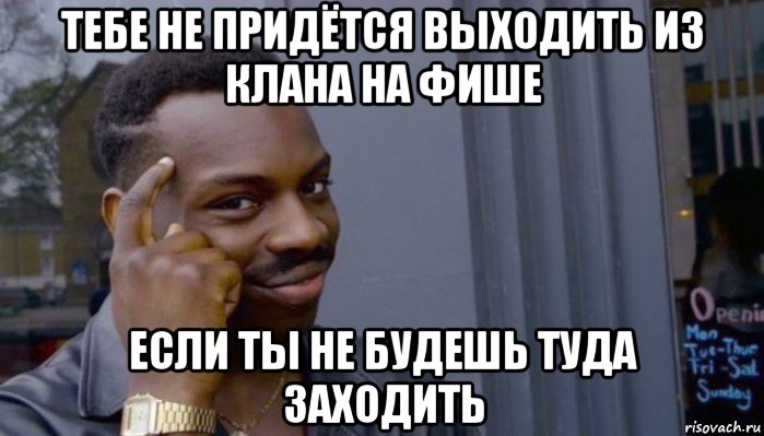 тебе не придётся выходить из клана на фише если ты не будешь туда заходить, Мем Не делай не будет