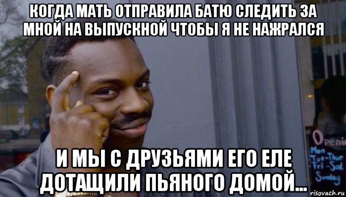 когда мать отправила батю следить за мной на выпускной чтобы я не нажрался и мы с друзьями его еле дотащили пьяного домой..., Мем Не делай не будет