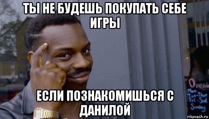 ты не будешь покупать себе игры если познакомишься с данилой, Мем Не делай не будет