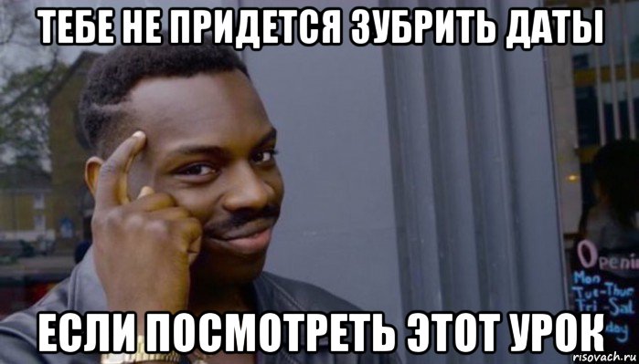 тебе не придется зубрить даты если посмотреть этот урок, Мем Не делай не будет