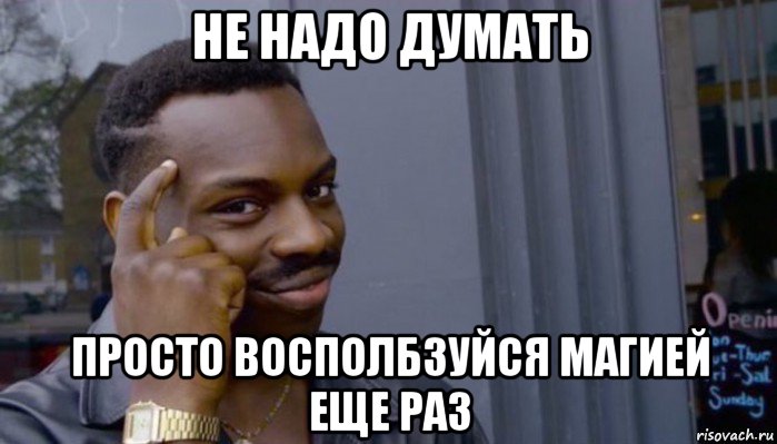 не надо думать просто восполбзуйся магией еще раз, Мем Не делай не будет